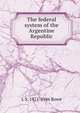 The federal system of the Argentine Republic, L S. 1871-1946 Rowe 
