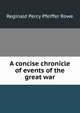 A concise chronicle of events of the great war, Reginald Percy Pfeiffer Rowe 
