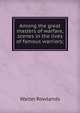 Among the great masters of warfare, scenes in the lives of famous warriors;, Walter Rowlands 
