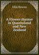 A Flower-Hunter in Queensland and New Zealand, Ellis Rowan 