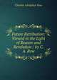 Future Retribution: Viewed in the Light of Reason and Revelation / by C. A. Row, Charles Adolphus Row 