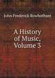 A History of Music, Volume 3, John Frederick Rowbotham 