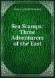 Sea Scamps: Three Adventurers of the East, Henry Cottrell Rowland 