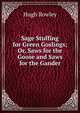 Sage Stuffing for Green Goslings; Or, Saws for the Goose and Saws for the Gander, Hugh Rowley 