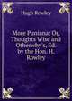 More Puniana: Or, Thoughts Wise and Otherwhy's, Ed. by the Hon. H. Rowley, Hugh Rowley 