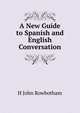 A New Guide to Spanish and English Conversation, H John Rowbotham 
