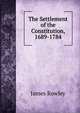 The Settlement of the Constitution, 1689-1784, James Rowley 