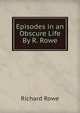 Episodes in an Obscure Life By R. Rowe., Richard Rowe 