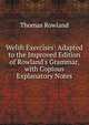 Welsh Exercises: Adapted to the Improved Edition of Rowland's Grammar, with Copious Explanatory Notes, Thomas Rowland 