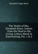 The Works of Mrs. Elizabeth Rowe: Letters from the Dead to the Living. Letters Moral & Entertaining, Pts. 1 & 2, Elizabeth Singer Rowe 