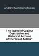 The Island of Cuba: A Descriptive and Historical Account of the "Great Antilla" ., Andrew Summers Rowan 