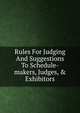 Rules For Judging And Suggestions To Schedule-makers, Judges, & Exhibitors, 