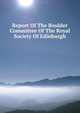 Report Of The Boulder Committee Of The Royal Society Of Edinburgh, 
