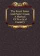 The Royal Baker And Pastry Cook; A Manual Of Practical Cookery, 