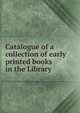 Catalogue of a collection of early printed books in the Library, 