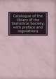 Catalogue of the library of the Statistical Society; with preface and regulations, 