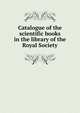 Catalogue of the scientific books in the library of the Royal Society, 