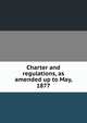Charter and regulations, as amended up to May, 1877, 
