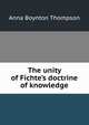 The unity of Fichte's doctrine of knowledge, Anna Boynton Thompson 