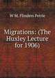 Migrations: (The Huxley Lecture for 1906), W. M. Flinders Petrie 