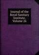 Journal of the Royal Sanitary Institute, Volume 26, 