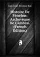 Histoire De Fenelon: Archeveque De Cambrai. (French Edition), Just-Jean-Etienne Roy 
