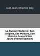 La Russie Moderne: Son Origine, Ses Moeurs, Son Histoire Jusqu'? Nos Jours (French Edition), Just-Jean-Etienne Roy 