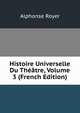 Histoire Universelle Du Theatre, Volume 3 (French Edition), Alphonse Royer 