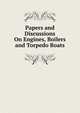 Papers and Discussions On Engines, Boilers and Torpedo Boats, 