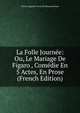 La Folle Journee: Ou, Le Mariage De Figaro , Comedie En 5 Actes, En Prose (French Edition), Pierre Augustin Caron de Beaumarchais 