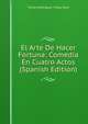 El Arte De Hacer Fortuna: Comedia En Cuatro Actos (Spanish Edition), Tomas Rodriguez y Diaz Rubi 