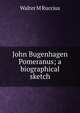 John Bugenhagen Pomeranus; a biographical sketch, Walter M Ruccius 