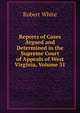 Reports of Cases Argued and Determined in the Supreme Court of Appeals of West Virginia, Volume 31, Robert White 