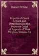 Reports of Cases Argued and Determined in the Supreme Court of Appeals of West Virginia, Volume 33, Robert White 