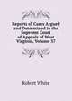 Reports of Cases Argued and Determined in the Supreme Court of Appeals of West Virginia, Volume 37, Robert White 