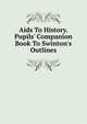 Aids To History. Pupils' Companion Book To Swinton's Outlines, 