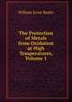 The Protection of Metals from Oxidation at High Temperatures, Volume 1, William Ernst Ruder 