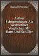 Arthur Schopenhauer Als Aesthetiker Verglichen Mit Kant Und Schiller (German Edition), Presber Rudolf.* 