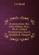 In memoriam: Rev. John Wilson, M.A., Ph.D., United Presbyterian church, Sandyford, Glasgow, J A Rudd 
