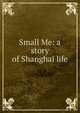 Small Me: a story of Shanghai life, 