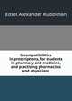 Incompatibilities in prescriptions, for students in pharmacy and medicine, and practicing pharmacists and physicians, Edsel Alexander Ruddiman 
