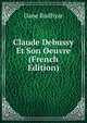 Claude Debussy Et Son Oeuvre (French Edition), Dane Rudhyar 