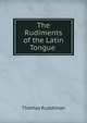 The Rudiments of the Latin Tongue ., Thomas Ruddiman 