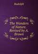 The Wonders of Nature. Revised by A. Brown, Rudolph 