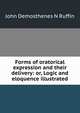 Forms of oratorical expression and their delivery: or, Logic and eloquence illustrated, John Demosthenes N Ruffin 