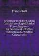 Reference Book for Statical Calculations(Rapid Statics) Force-Diagrams for Frameworks, Tables, Instructions for Statical Calculations, Francis Ruff 