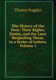 The History of the Poor: Their Rights, Duties, and the Laws Respecting Them. in a Series of Letters, Volume 1, Thomas Ruggles 