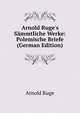 Arnold Ruge's S?mmtliche Werke: Polemische Briefe (German Edition), Arnold Ruge 