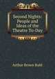 Second Nights: People and Ideas of the Theatre To-Day, Arthur Brown Ruhl 