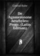 De Agamemnone Aeschyleo: Progr. (Latin Edition), Conrad Ruhe 